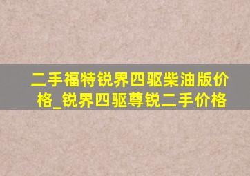 二手福特锐界四驱柴油版价格_锐界四驱尊锐二手价格