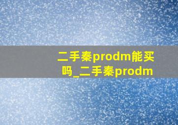 二手秦prodm能买吗_二手秦prodm