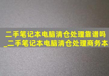 二手笔记本电脑清仓处理靠谱吗_二手笔记本电脑清仓处理商务本