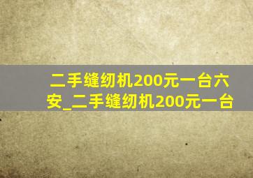 二手缝纫机200元一台六安_二手缝纫机200元一台