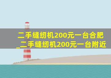 二手缝纫机200元一台合肥_二手缝纫机200元一台附近