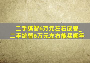 二手缤智6万元左右成都_二手缤智6万元左右能买哪年