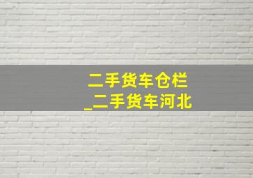 二手货车仓栏_二手货车河北