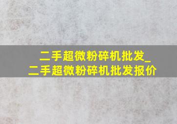 二手超微粉碎机批发_二手超微粉碎机批发报价