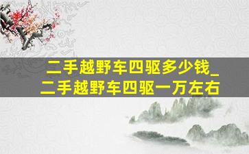 二手越野车四驱多少钱_二手越野车四驱一万左右