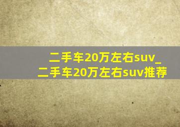 二手车20万左右suv_二手车20万左右suv推荐