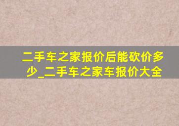 二手车之家报价后能砍价多少_二手车之家车报价大全