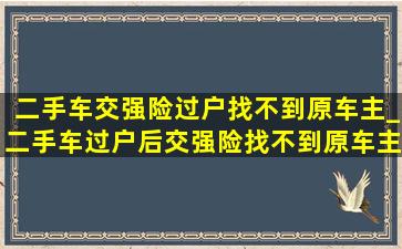 二手车交强险过户找不到原车主_二手车过户后交强险找不到原车主