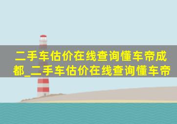 二手车估价在线查询懂车帝成都_二手车估价在线查询懂车帝