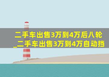 二手车出售3万到4万后八轮_二手车出售3万到4万自动挡