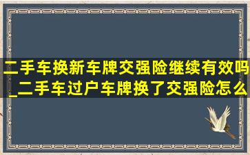 二手车换新车牌交强险继续有效吗_二手车过户车牌换了交强险怎么办