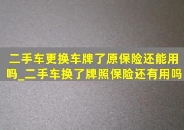 二手车更换车牌了原保险还能用吗_二手车换了牌照保险还有用吗