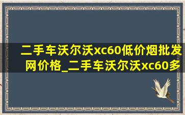 二手车沃尔沃xc60(低价烟批发网)价格_二手车沃尔沃xc60多少钱