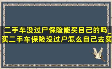 二手车没过户保险能买自己的吗_买二手车保险没过户怎么自己去买