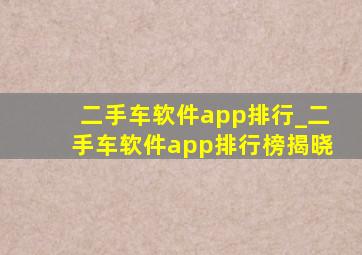 二手车软件app排行_二手车软件app排行榜揭晓