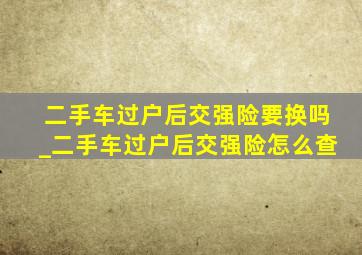 二手车过户后交强险要换吗_二手车过户后交强险怎么查