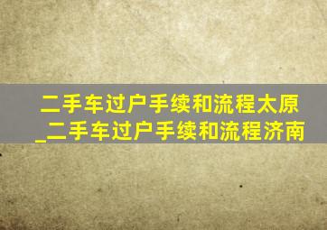 二手车过户手续和流程太原_二手车过户手续和流程济南