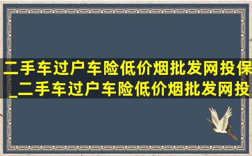 二手车过户车险(低价烟批发网)投保_二手车过户车险(低价烟批发网)投保要多少钱