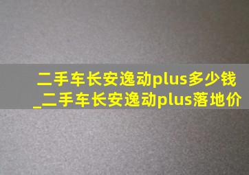 二手车长安逸动plus多少钱_二手车长安逸动plus落地价