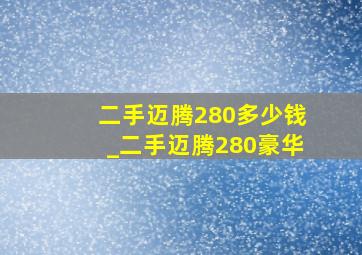 二手迈腾280多少钱_二手迈腾280豪华