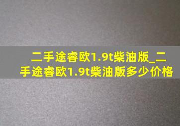 二手途睿欧1.9t柴油版_二手途睿欧1.9t柴油版多少价格