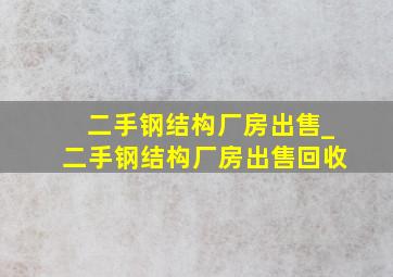 二手钢结构厂房出售_二手钢结构厂房出售回收