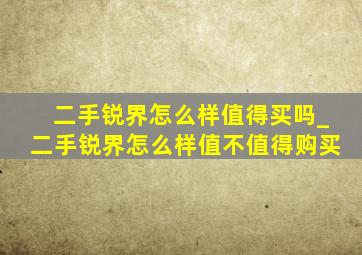 二手锐界怎么样值得买吗_二手锐界怎么样值不值得购买