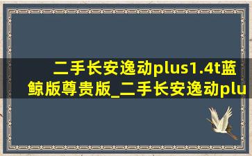 二手长安逸动plus1.4t蓝鲸版尊贵版_二手长安逸动plus1.4t蓝鲸版尊贵型