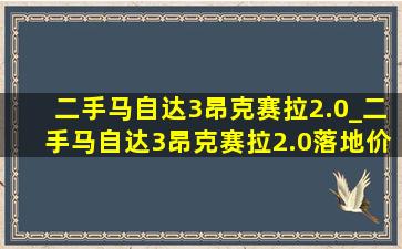 二手马自达3昂克赛拉2.0_二手马自达3昂克赛拉2.0落地价