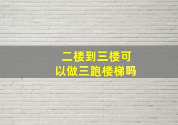 二楼到三楼可以做三跑楼梯吗