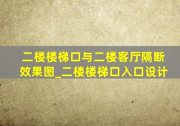 二楼楼梯口与二楼客厅隔断效果图_二楼楼梯口入口设计