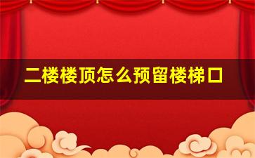 二楼楼顶怎么预留楼梯口