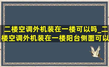 二楼空调外机装在一楼可以吗_二楼空调外机装在一楼阳台侧面可以吗