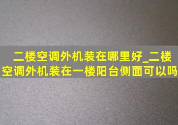 二楼空调外机装在哪里好_二楼空调外机装在一楼阳台侧面可以吗