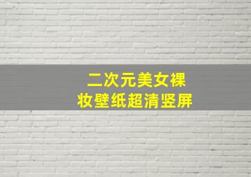 二次元美女裸妆壁纸超清竖屏