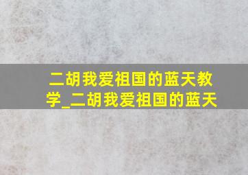 二胡我爱祖国的蓝天教学_二胡我爱祖国的蓝天