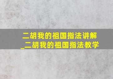 二胡我的祖国指法讲解_二胡我的祖国指法教学