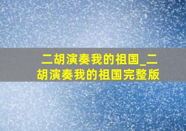 二胡演奏我的祖国_二胡演奏我的祖国完整版