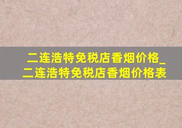 二连浩特免税店香烟价格_二连浩特免税店香烟价格表