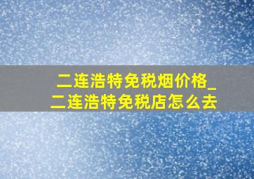 二连浩特免税烟价格_二连浩特免税店怎么去