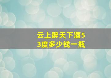 云上醉天下酒53度多少钱一瓶