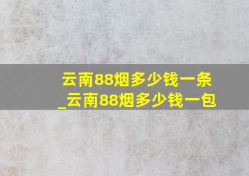 云南88烟多少钱一条_云南88烟多少钱一包