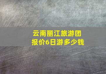 云南丽江旅游团报价6日游多少钱