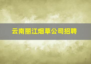 云南丽江烟草公司招聘