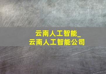 云南人工智能_云南人工智能公司