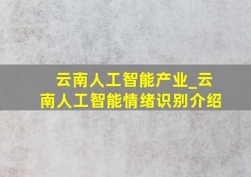 云南人工智能产业_云南人工智能情绪识别介绍