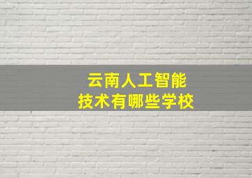 云南人工智能技术有哪些学校