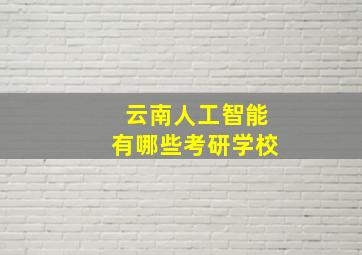 云南人工智能有哪些考研学校