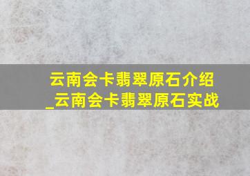 云南会卡翡翠原石介绍_云南会卡翡翠原石实战