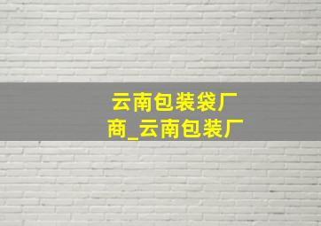 云南包装袋厂商_云南包装厂